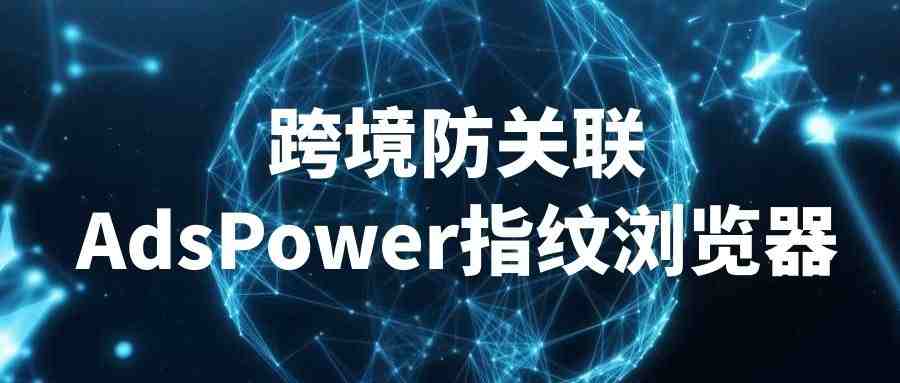 反浏览器指纹追踪技术-AdsPower最佳的选择