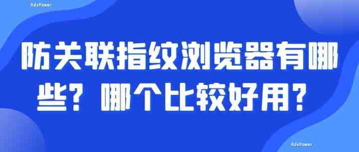 防关联指纹浏览器哪个好用？有哪些「指纹浏览器排行榜」
