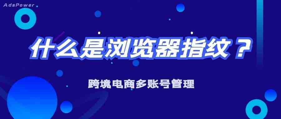 什么是浏览器指纹追踪？浏览器指纹是如何工作的？