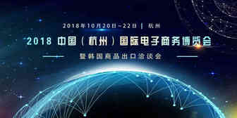 【活动报名】2018 中国（杭州）国际电子商务博览会暨韩国商品出口洽谈会
