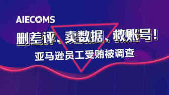 删差评、卖数据、救账号！ 亚马逊员工受贿被调查……