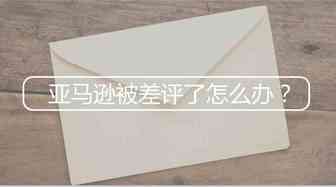 做亚马逊被差评了怎么办？