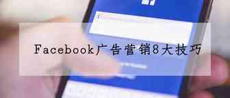 干货｜Facebook广告营销8大技巧，你知道几个？