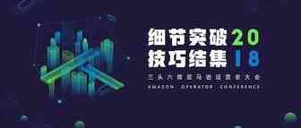 三头六臂2018亚马逊运营者大会—细节突破，技巧集结