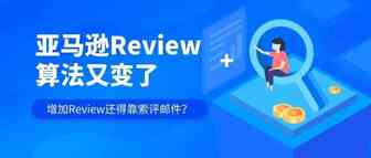 亚马逊Review算法又变了，增加Review还得靠索评邮件？