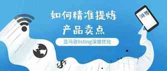 亚马逊listing深度优化：如何精准提炼产品卖点？