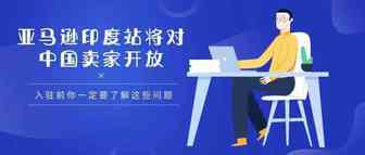 亚马逊印度站将对中国卖家开放，入驻前这些问题你必须注意！