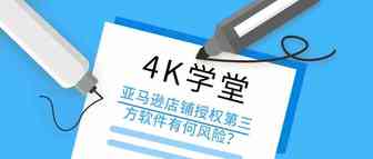 4K学堂：亚马逊店铺授权第三方软件有何风险？