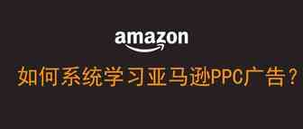 如何系统地学习亚马逊PPC广告？