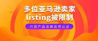 当心！因产品没做这项认证，多位亚马逊卖家 listing 被限制