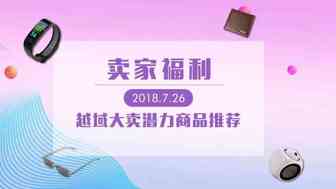 卖家福利！越域大卖潜力产品推荐（2018.7.26）