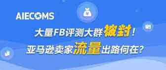 大量FB评测大群被封！亚马逊卖家流量出路何在？