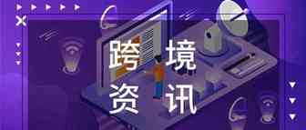 跨境电商新闻纵览