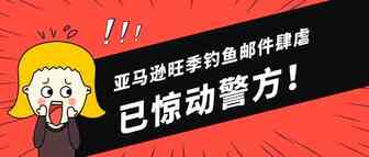 亚马逊旺季钓鱼邮件肆虐，大批买家中招！警方已发出警告