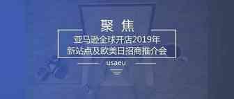 聚焦|亚马逊全球开店2019年新站点及欧美日招商推介会