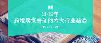 2019年跨境卖家需知的六大行业趋势