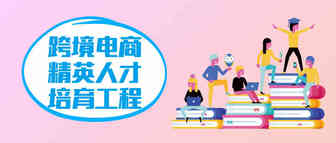 奔走相告，跨境电商精英人才培育工程第三期招生啦！