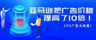 CPC广告大改革！亚马逊把广告价格提高了10倍！