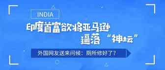 印度首富欲将亚马逊逼落“神坛”，外国网友送来问候：厕所修好了？