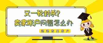 又一轮封杀？卖家账户已成亚马逊整治重点！