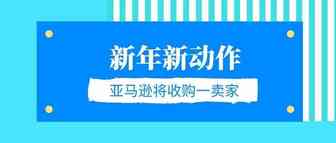 新年新动作！亚马逊将收购其平台的一个卖家