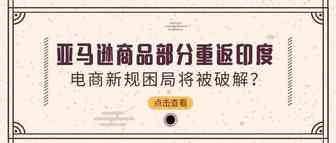 亚马逊商品部分重返印度，电商新规困局将被破解？