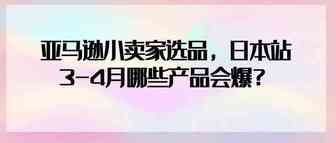 亚马逊小卖家选品，日本站3-4月哪些产品会爆？