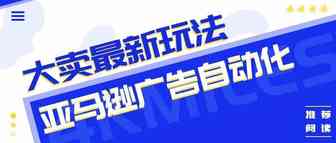 亚马逊广告如何提高成单？如何省钱？如何提高效率？小卖家有福了……