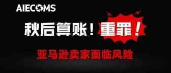 秋后算账！重罪！亚马逊卖家面临风险