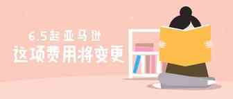 资讯 | 亚马逊下调部分产品佣金，6月5日起生效