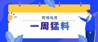 跨境电商一周猛料|养老康复产品服务纳入进博会招展范围；卖到非洲网获8000万元融资