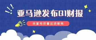 有史以来最赚钱的季度！亚马逊发布Q1财报，并宣布改善这项服务