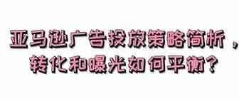 亚马逊广告投放策略简析，转化和曝光如何平衡？