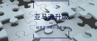 亚马逊升级给卖家带来什么影响？这样销售更加专业