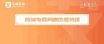 艾媒报告|2019年3月中国跨境电商市场动态与用户舆情月报
