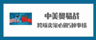 中美贸易战再度升级，这4件事跨境卖家必做！