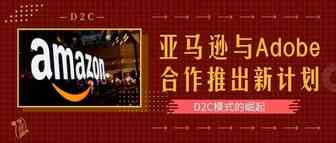 D2C模式的崛起：亚马逊与Adobe合作推出新计划
