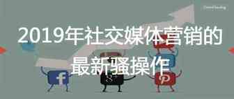 2019年社交媒体营销的最新骚操作