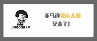 亚马逊关店大潮又来了，10亿级大卖也未能幸免！