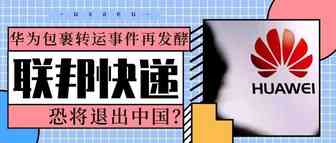 联邦快递转运事件华为包裹再发酵，跨境卖家恐遭殃？
