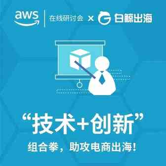 AWS在线研讨会 |“技术+创新”组合拳  助攻电商出海！