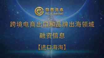 易西资本独家：跨境电商出口和品牌出海领域融资信息【进口海淘】