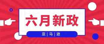 亚马逊6月新政频出，是悲还是喜？