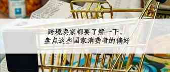 跨境卖家都要了解一下，盘点这些国家消费者的偏好