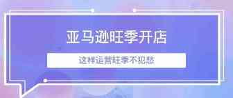 这样运营亚马逊旺季不发愁