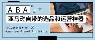 ABA：亚马逊自带的选品和运营神器