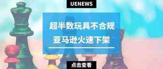 超半数玩具存在安全隐患，亚马逊火速下架