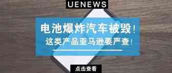 卖家注意：电池爆炸汽车被毁！这类产品亚马逊要严查！