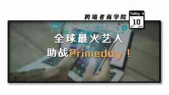 亚马逊压轴戏！全球最火艺人助战Primeday！