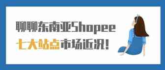 聊聊东南亚Shopee七大站点市场近况！